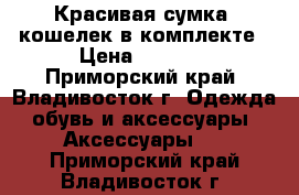 Красивая сумка, кошелек в комплекте › Цена ­ 1 300 - Приморский край, Владивосток г. Одежда, обувь и аксессуары » Аксессуары   . Приморский край,Владивосток г.